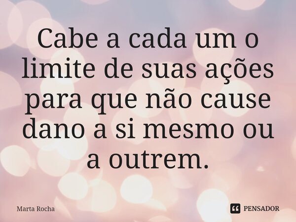 ⁠Cabe a cada um o limite de suas ações para que não cause dano a si mesmo ou a outrem.... Frase de Marta Rocha.