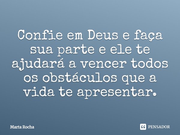 Confie em Deus e faça sua parte e ele te ajudará a vencer todos os obstáculos que a vida te apresentar.... Frase de Marta Rocha.