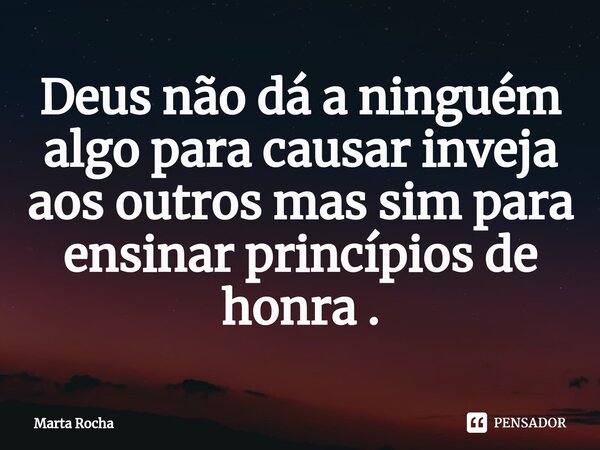 ⁠Deus não dá a ninguém algo para causar inveja aos outros mas sim para ensinar princípios de honra .... Frase de Marta Rocha.