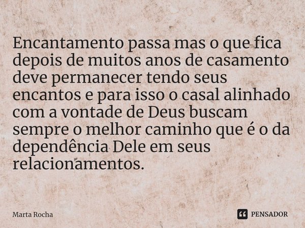 ⁠Encantamento passa mas o que fica depois de muitos anos de casamento deve permanecer tendo seus encantos e para isso o casal alinhado com a vontade de Deus bus... Frase de Marta Rocha.