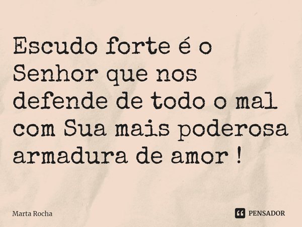 ⁠Escudo forte é o Senhor que nos defende de todo o mal com Sua mais poderosa armadura de amor !... Frase de Marta Rocha.