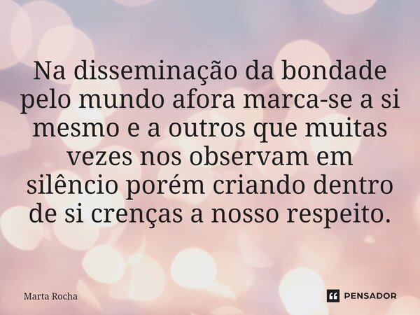 ⁠Na disseminação da bondade pelo mundo afora marca-se a si mesmo e a outros que muitas vezes nos observam em silêncio porém criando dentro de si crenças a nosso... Frase de Marta Rocha.