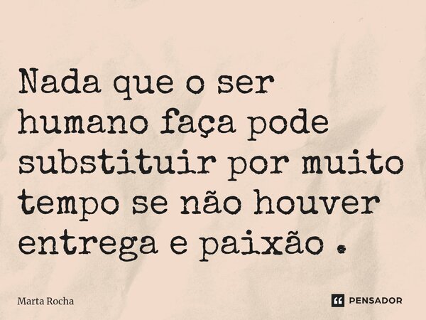 ⁠Nada que o ser humano faça pode substituir por muito tempo se não houver entrega e paixão .... Frase de Marta Rocha.