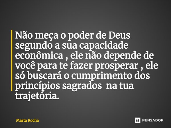 ⁠Não meça o poder de Deus segundo a sua capacidade econômica , ele não depende de você para te fazer prosperar , ele só buscará o cumprimento dos princípios sag... Frase de Marta Rocha.