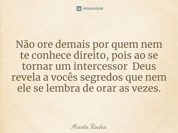⁠ Não ore demais por quem nem te conhece direito, pois ao se tornar um intercessor Deus revela a vocês segredos que nem ele se lembra de orar as vezes.... Frase de Marta Rocha.