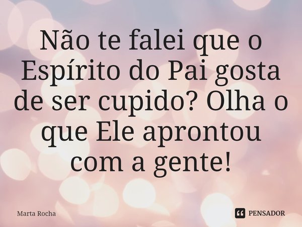 ⁠Não te falei que o Espírito do Pai gosta de ser cupido? Olha o que Ele aprontou com a gente!... Frase de Marta Rocha.