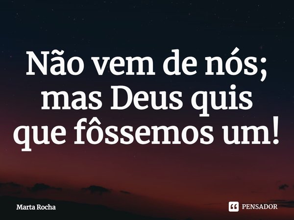 ⁠Não vem de nós; mas Deus quis que fôssemos um!... Frase de Marta Rocha.