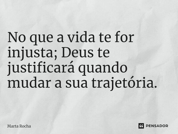 ⁠ No que a vida te for injusta; Deus te justificará quando mudar a sua trajetória.... Frase de Marta Rocha.