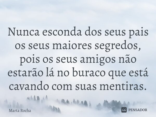 ⁠Nunca esconda dos seus pais os seus maiores segredos, pois os seus amigos não estarão lá no buraco que está cavando com suas mentiras.... Frase de Marta Rocha.