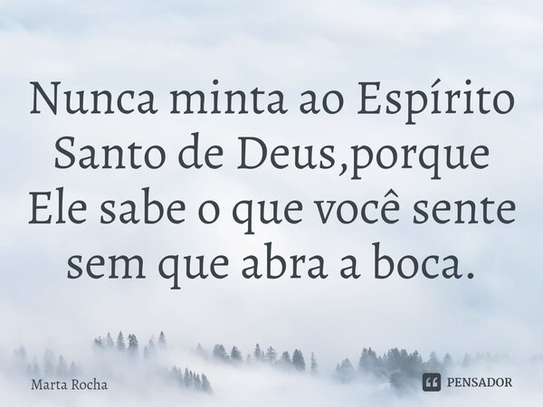 ⁠Nunca minta ao Espírito Santo de Deus,porque Ele sabe o que você sente sem que abra a boca.... Frase de Marta Rocha.