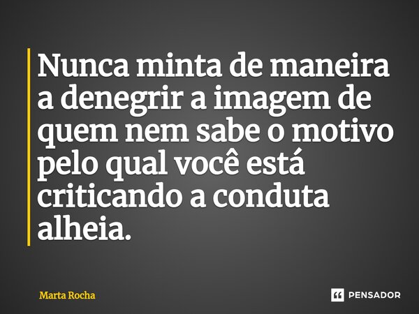 ⁠Nunca minta de maneira a denegrir a imagem de quem nem sabe o motivo pelo qual você está criticando a conduta alheia.... Frase de Marta Rocha.