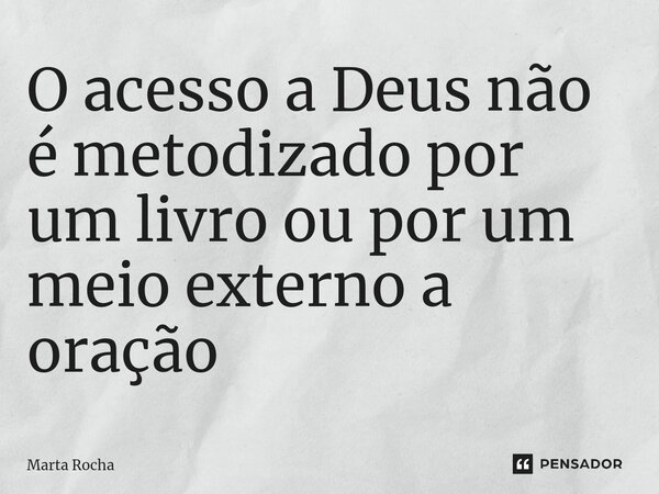 ⁠O acesso a Deus não é metodizado por um livro ou por um meio externo a oração... Frase de Marta Rocha.
