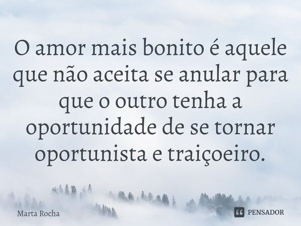 ⁠⁠O amor mais bonito é aquele que não aceita se anular para que o outro tenha a oportunidade de se tornar oportunista e traiçoeiro.... Frase de Marta Rocha.