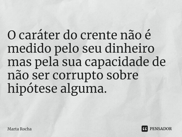 ⁠O caráter do crente não é medido pelo seu dinheiro mas pela sua capacidade de não ser corrupto sobre hipótese alguma.... Frase de Marta Rocha.