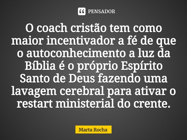 ⁠O coach cristão tem como maior incentivador a fé de que o autoconhecimento a luz da Bíblia é o próprio Espírito Santo de Deus fazendo uma lavagem cerebral para... Frase de Marta Rocha.