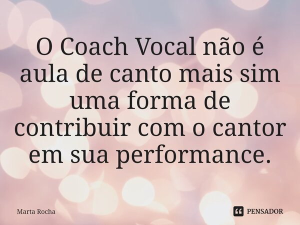 ⁠O Coach Vocal não é aula de canto mais sim uma forma de contribuir com o cantor em sua performance.... Frase de Marta Rocha.