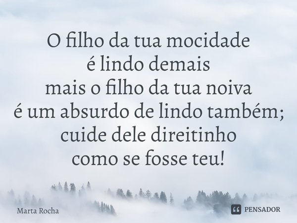 ⁠O filho da tua mocidade
é lindo demais
mais o filho da tua noiva
é um absurdo de lindo também;
cuide dele direitinho
como se fosse teu!... Frase de Marta Rocha.
