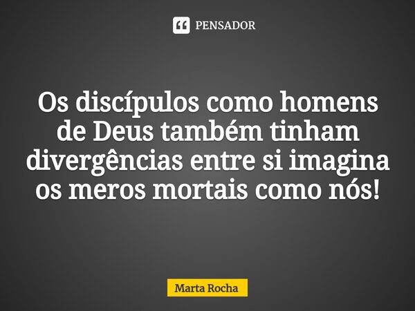 ⁠ Os discípulos como homens de Deus também tinham divergências entre si imagina os meros mortais como nós!... Frase de Marta Rocha.