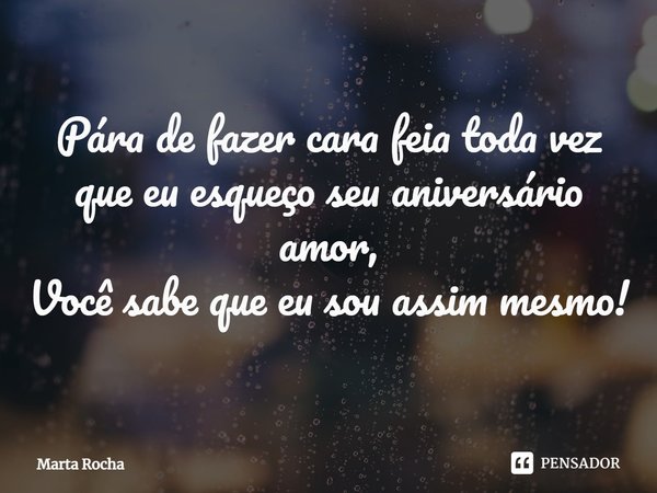⁠Pára de fazer cara feia toda vez que eu esqueço seu aniversário amor,
Você sabe que eu sou assim mesmo!... Frase de Marta Rocha.