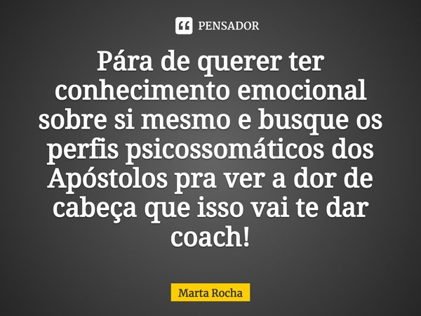 ⁠Pára de querer ter conhecimento emocional sobre si mesmo e busque os perfis psicossomáticos dos Apóstolos pra ver a dor de cabeça que isso vai te dar coach!... Frase de Marta Rocha.