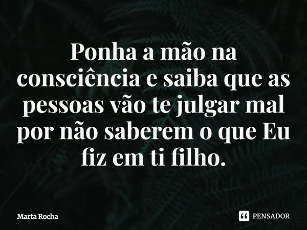 ⁠Ponha a mão na consciência e saiba que as pessoas vão te julgar mal por não saberem o que Eu fiz em ti filho.... Frase de Marta Rocha.