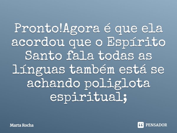 ⁠Pronto!Agora é que ela acordou que o Espírito Santo fala todas as línguas também está se achando poliglota espiritual;... Frase de Marta Rocha.