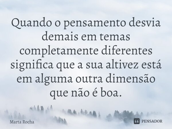 ⁠Quando o pensamento desvia demais em temas completamente diferentes significa que a sua altivez está em alguma outra dimensão que não é boa.... Frase de Marta Rocha.