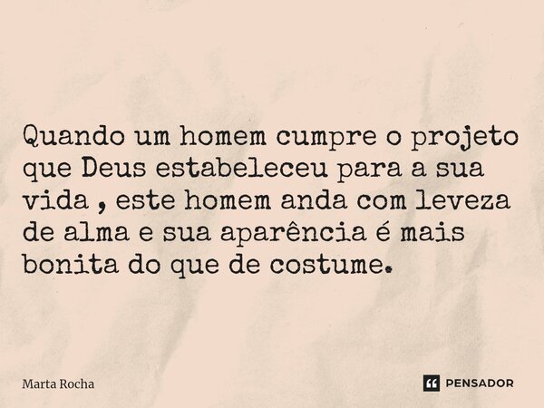 ⁠ Quando um homem cumpre o projeto que Deus estabeleceu para a sua vida , este homem anda com leveza de alma e sua aparência é mais bonita do que de costume.... Frase de Marta Rocha.