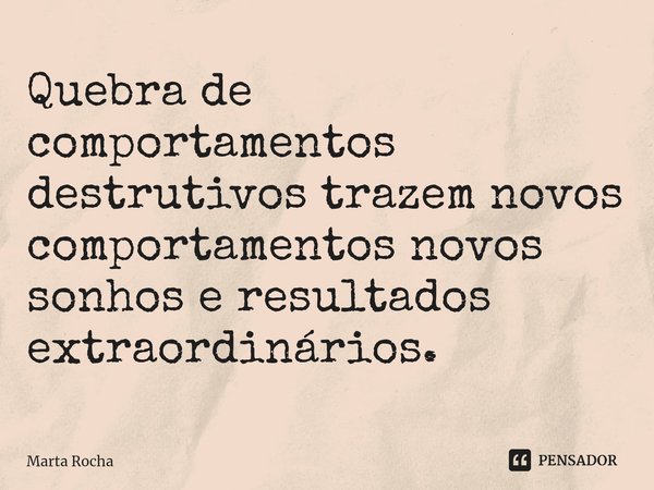 Quebra de comportamentos destrutivos trazem novos comportamentos novos sonhos e resultados extraordinários⁠.... Frase de Marta Rocha.