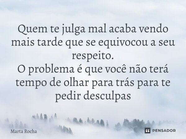 ⁠Quem te julga mal acaba vendo mais tarde que se equivocou a seu respeito. O problema é que você não terá tempo de olhar para trás para te pedir desculpas... Frase de Marta Rocha.