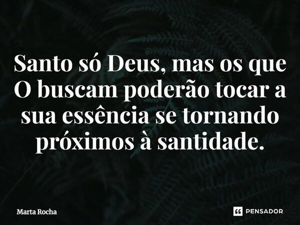 ⁠Santo só Deus, mas os que O buscam poderão tocar a sua essência se tornando próximos à santidade.... Frase de Marta Rocha.