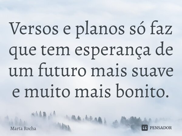⁠Versos e planos só faz que tem esperança de um futuro mais suave e muito mais bonito.... Frase de Marta Rocha.