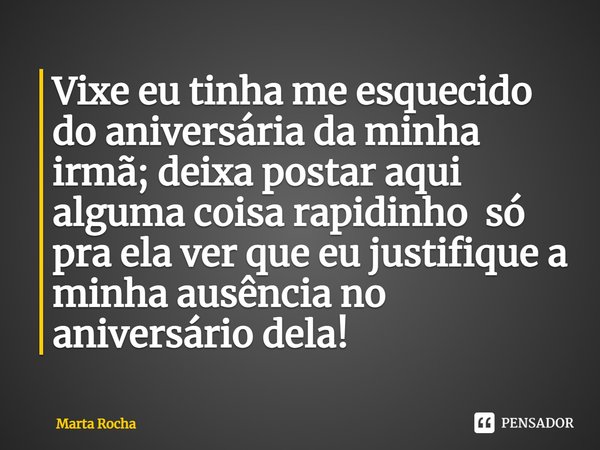 ⁠Vixe eu tinha me esquecido do aniversária da minha irmã; deixa postar aqui alguma coisa rapidinho só pra ela ver que eu justifique a minha ausência no aniversá... Frase de Marta Rocha.