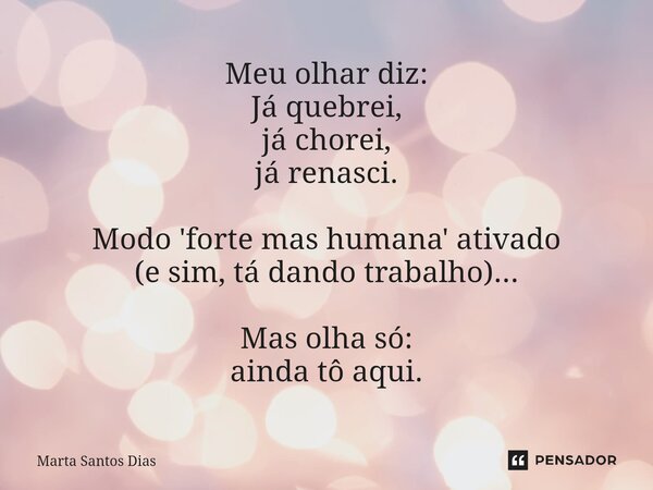 ⁠Meu olhar diz: Já quebrei, já chorei, já renasci. Modo 'forte mas humana' ativado (e sim, tá dando trabalho)... Mas olha só: ainda tô aqui.... Frase de Marta Santos Dias.