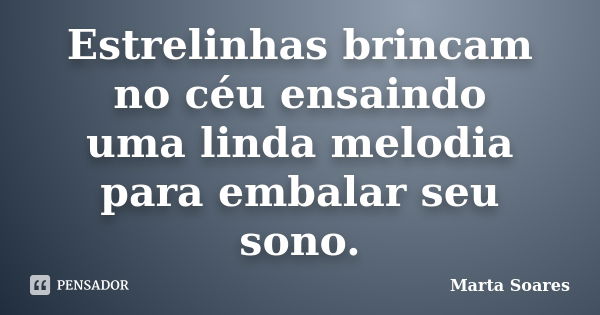 Estrelinhas brincam no céu ensaindo uma linda melodia para embalar seu sono.... Frase de Marta Soares.