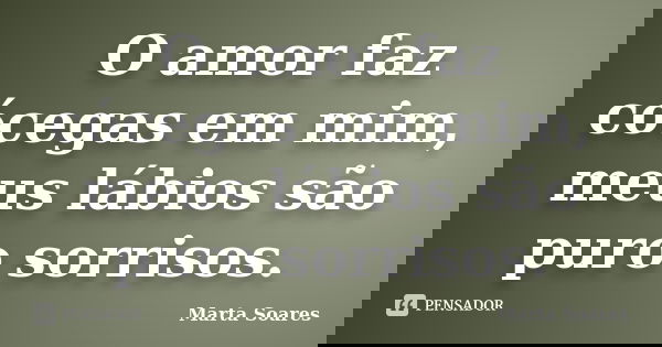 O amor faz cócegas em mim, meus lábios são puro sorrisos.... Frase de Marta Soares.