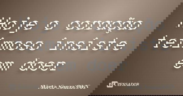 Hoje o coração teimoso insiste em doer... Frase de Marta Souza3965.