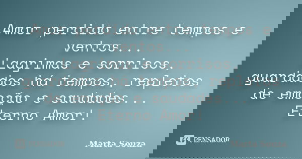 Amor perdido entre tempos e ventos... Lagrimas e sorrisos, guardados há tempos, repletos de emoção e saudades... Eterno Amor!... Frase de Marta Souza.