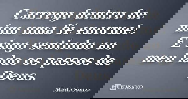 Carrego dentro de mim uma fé enorme! E sigo sentindo ao meu lado os passos de Deus.... Frase de Marta Souza.
