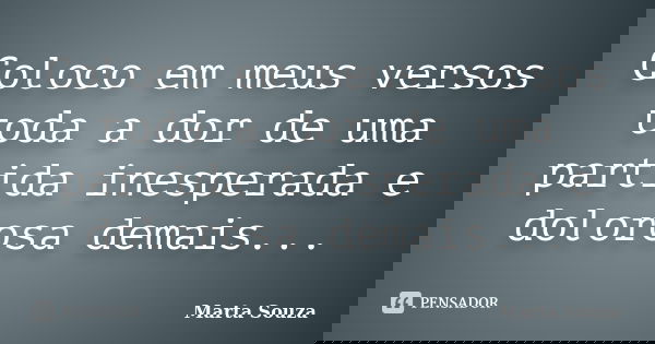 Coloco em meus versos toda a dor de uma partida inesperada e dolorosa demais...... Frase de Marta Souza.
