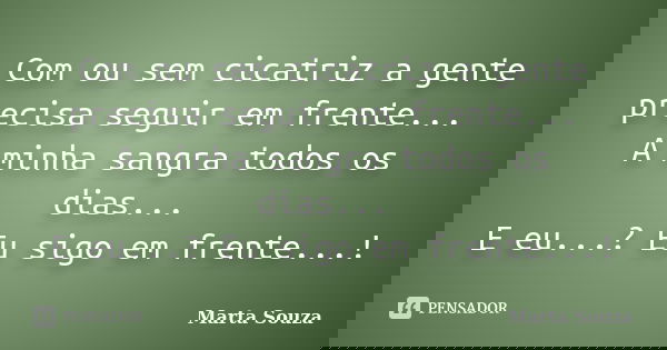 Com ou sem cicatriz a gente precisa seguir em frente... A minha sangra todos os dias... E eu...? Eu sigo em frente...!... Frase de Marta Souza.