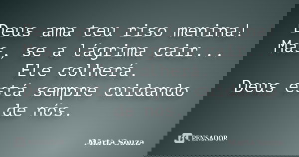 Deus ama teu riso menina! Mas, se a lágrima cair... Ele colherá. Deus está sempre cuidando de nós.... Frase de Marta Souza.