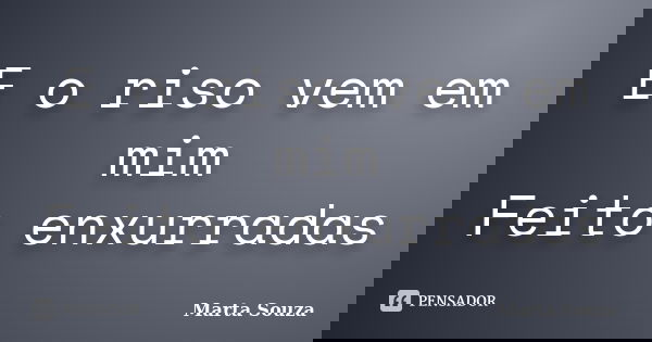 E o riso vem em mim Feito enxurradas... Frase de Marta Souza.