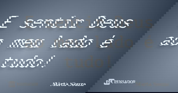 E sentir Deus ao meu lado é tudo!... Frase de Marta Souza.
