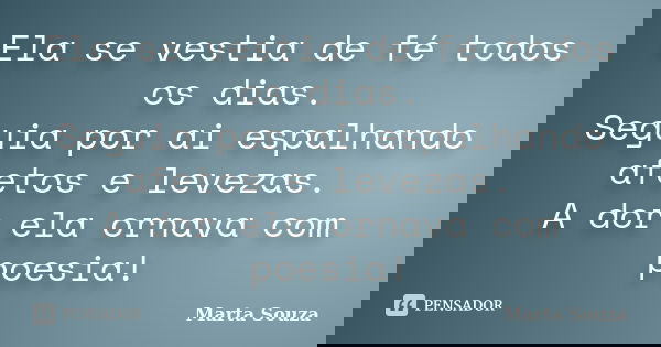 Ela se vestia de fé todos os dias. Seguia por ai espalhando afetos e levezas. A dor ela ornava com poesia!... Frase de Marta Souza.