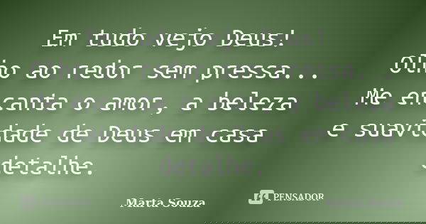 Em tudo vejo Deus! Olho ao redor sem pressa... Me encanta o amor, a beleza e suavidade de Deus em casa detalhe.... Frase de Marta Souza.