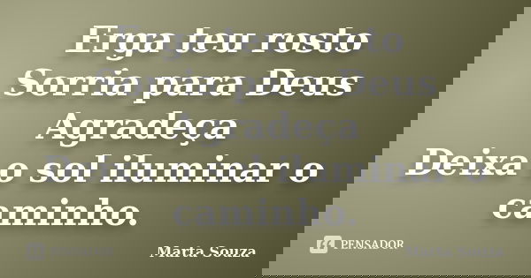 Erga teu rosto Sorria para Deus Agradeça Deixa o sol iluminar o caminho.... Frase de Marta Souza.