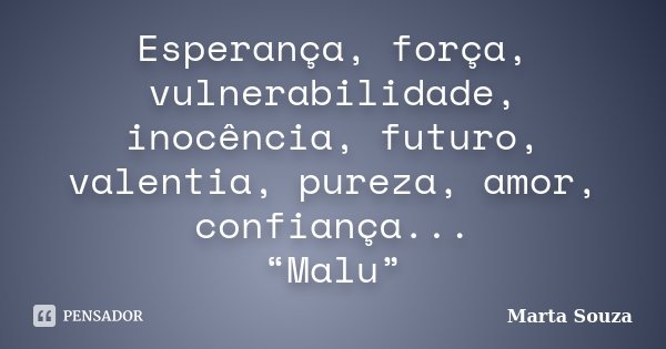 Esperança, força, vulnerabilidade, inocência, futuro, valentia, pureza, amor, confiança... “Malu”... Frase de Marta Souza.