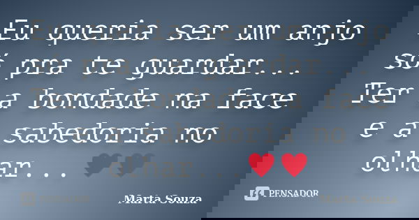 Eu queria ser um anjo só pra te guardar... Ter a bondade na face e a sabedoria no olhar...♥♥... Frase de Marta Souza.