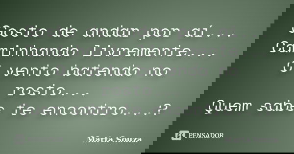 Gosto de andar por aí... Caminhando livremente... O vento batendo no rosto... Quem sabe te encontro...?... Frase de Marta Souza.